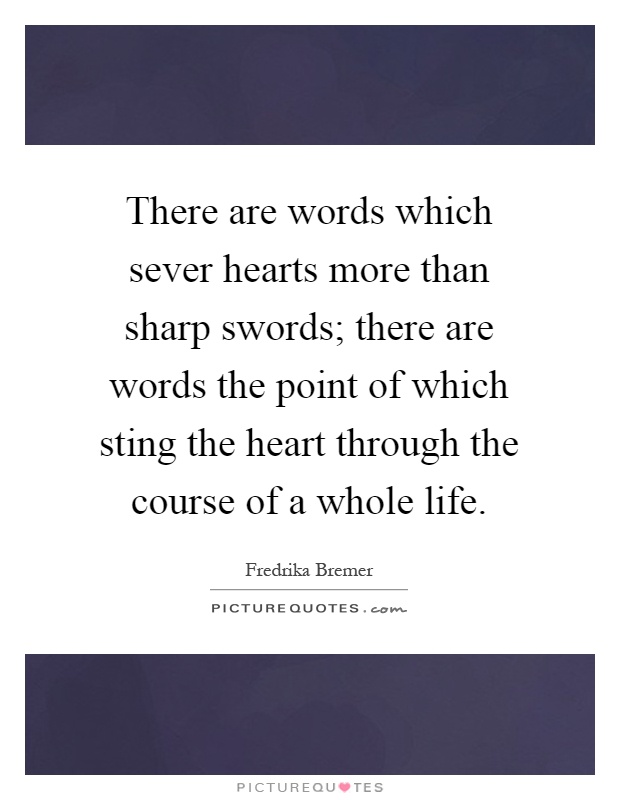 There are words which sever hearts more than sharp swords; there are words the point of which sting the heart through the course of a whole life Picture Quote #1