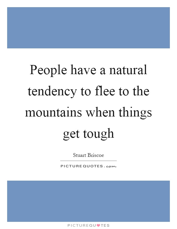 People have a natural tendency to flee to the mountains when things get tough Picture Quote #1