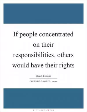 If people concentrated on their responsibilities, others would have their rights Picture Quote #1