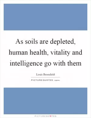As soils are depleted, human health, vitality and intelligence go with them Picture Quote #1