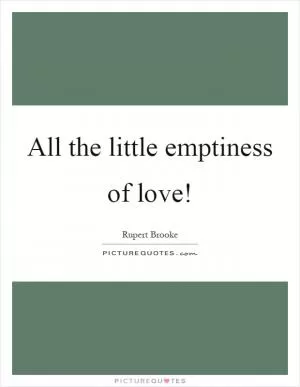 All the little emptiness of love! Picture Quote #1