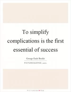 To simplify complications is the first essential of success Picture Quote #1
