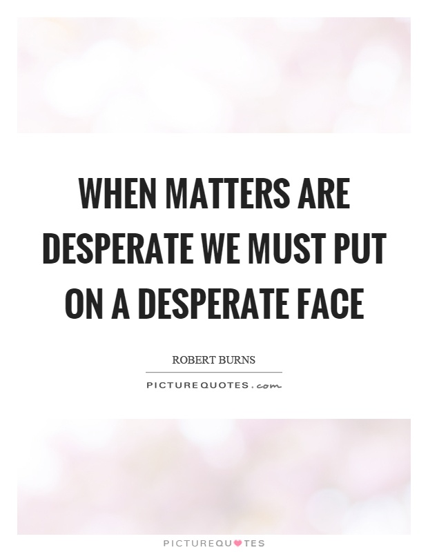 When matters are desperate we must put on a desperate face Picture Quote #1