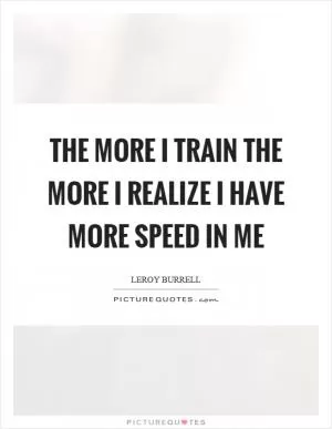 The more I train the more I realize I have more speed in me Picture Quote #1