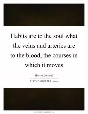 Habits are to the soul what the veins and arteries are to the blood, the courses in which it moves Picture Quote #1
