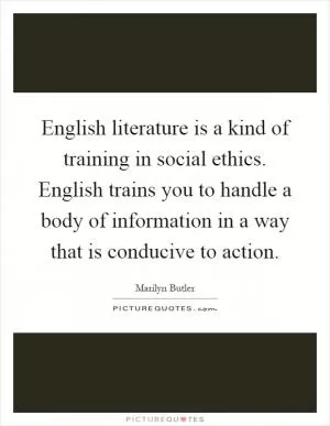 English literature is a kind of training in social ethics. English trains you to handle a body of information in a way that is conducive to action Picture Quote #1