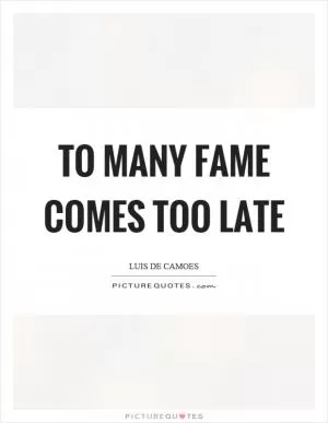 To many fame comes too late Picture Quote #1