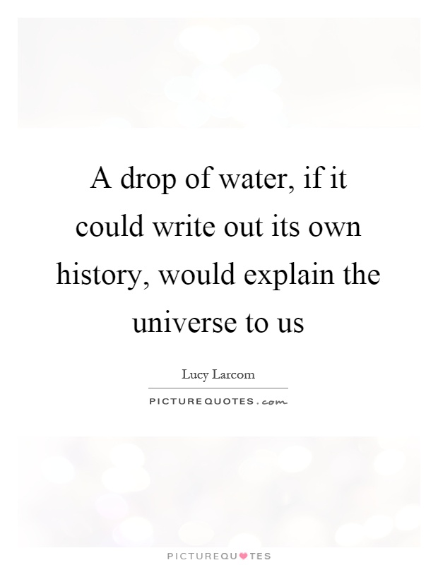 A drop of water, if it could write out its own history, would explain the universe to us Picture Quote #1