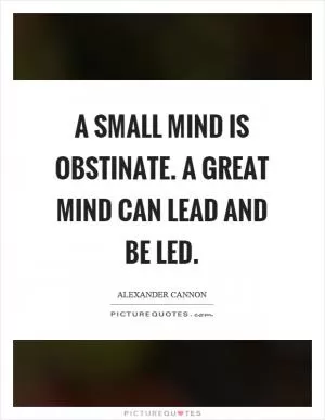 A small mind is obstinate. A great mind can lead and be led Picture Quote #1