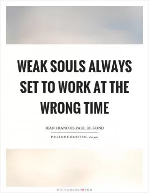 Weak souls always set to work at the wrong time Picture Quote #1