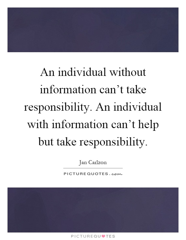 An individual without information can't take responsibility. An individual with information can't help but take responsibility Picture Quote #1