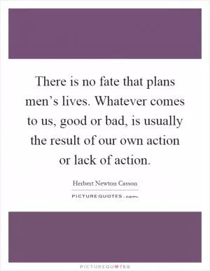 There is no fate that plans men’s lives. Whatever comes to us, good or bad, is usually the result of our own action or lack of action Picture Quote #1