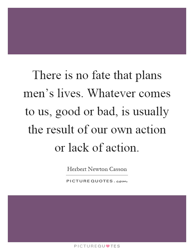 There is no fate that plans men's lives. Whatever comes to us, good or bad, is usually the result of our own action or lack of action Picture Quote #1
