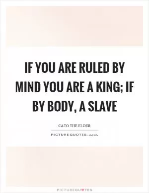If you are ruled by mind you are a king; if by body, a slave Picture Quote #1