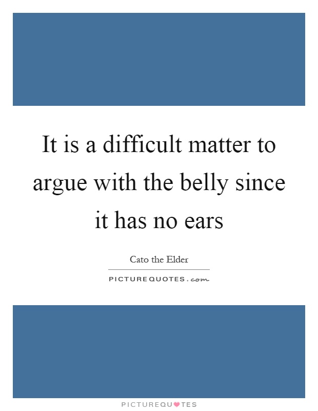 It is a difficult matter to argue with the belly since it has no ears Picture Quote #1