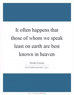 It often happens that those of whom we speak least on earth are best known in heaven Picture Quote #1