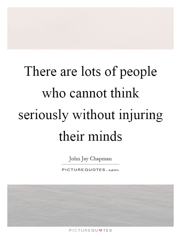 There are lots of people who cannot think seriously without injuring their minds Picture Quote #1