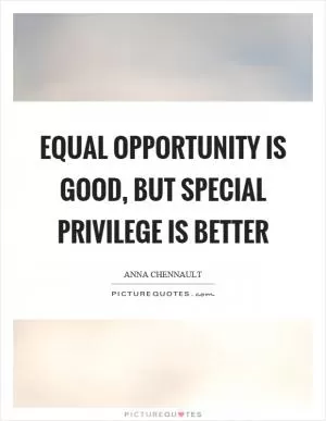 Equal opportunity is good, but special privilege is better Picture Quote #1