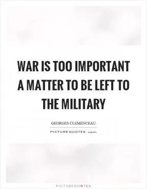 War is too important a matter to be left to the military Picture Quote #1