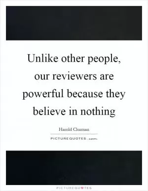 Unlike other people, our reviewers are powerful because they believe in nothing Picture Quote #1
