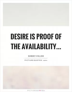 Desire is proof of the availability Picture Quote #1