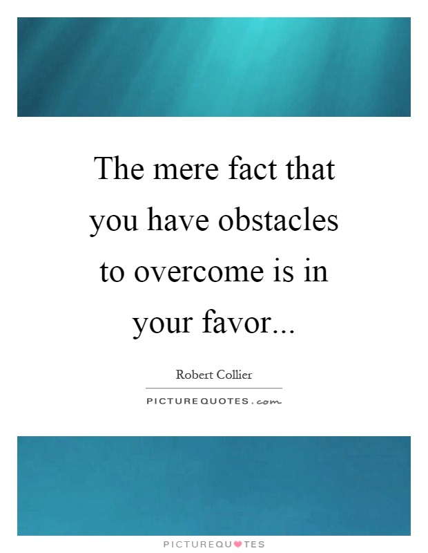 The mere fact that you have obstacles to overcome is in your favor Picture Quote #1