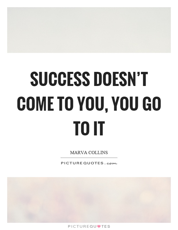 Success doesn't come to you, you go to it Picture Quote #1