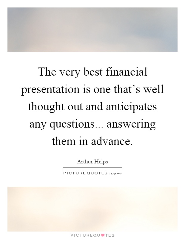 The very best financial presentation is one that's well thought out and anticipates any questions... answering them in advance Picture Quote #1