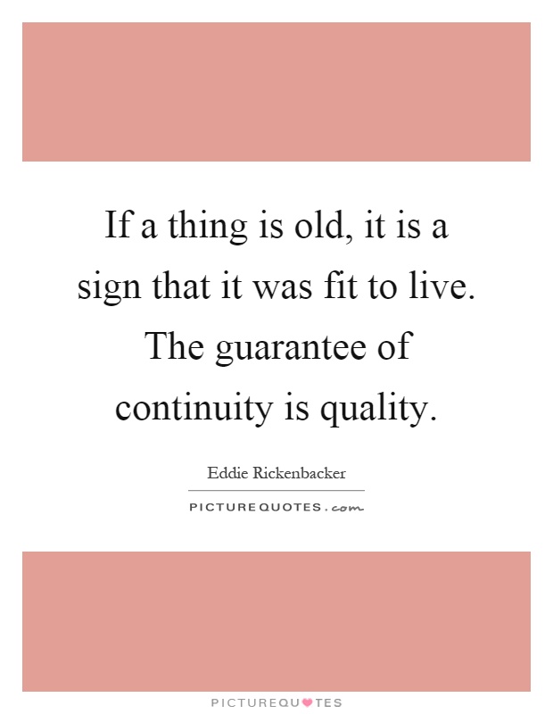 If a thing is old, it is a sign that it was fit to live. The guarantee of continuity is quality Picture Quote #1