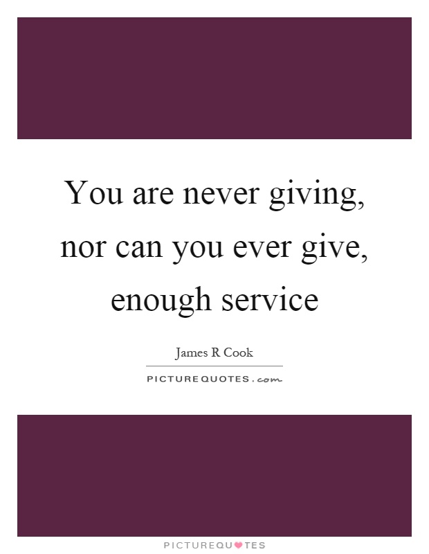 You are never giving, nor can you ever give, enough service Picture Quote #1