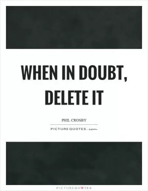 When in doubt, delete it Picture Quote #1