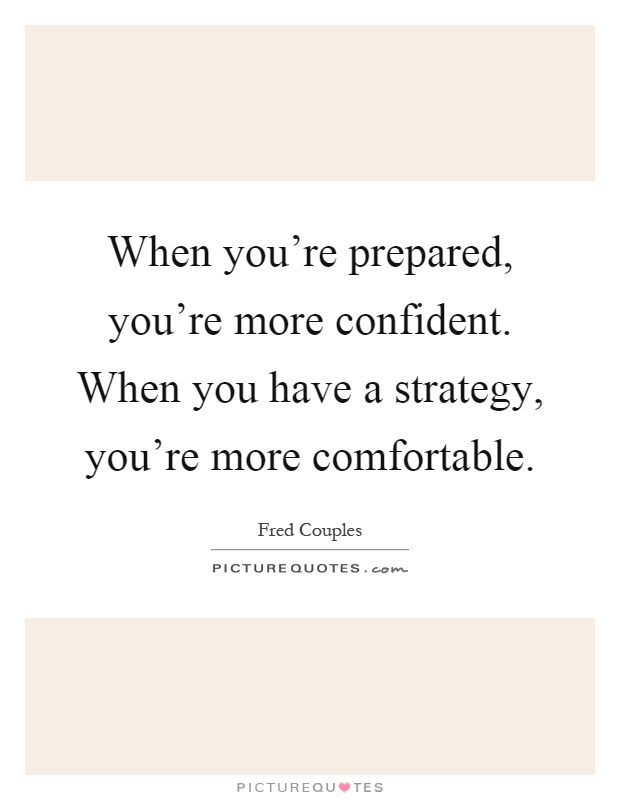 When you're prepared, you're more confident. When you have a strategy, you're more comfortable Picture Quote #1