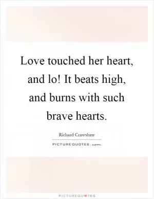 Love touched her heart, and lo! It beats high, and burns with such brave hearts Picture Quote #1