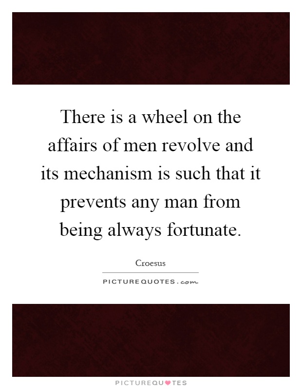 There is a wheel on the affairs of men revolve and its mechanism is such that it prevents any man from being always fortunate Picture Quote #1