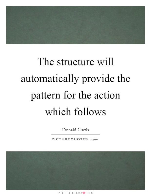 The structure will automatically provide the pattern for the action which follows Picture Quote #1