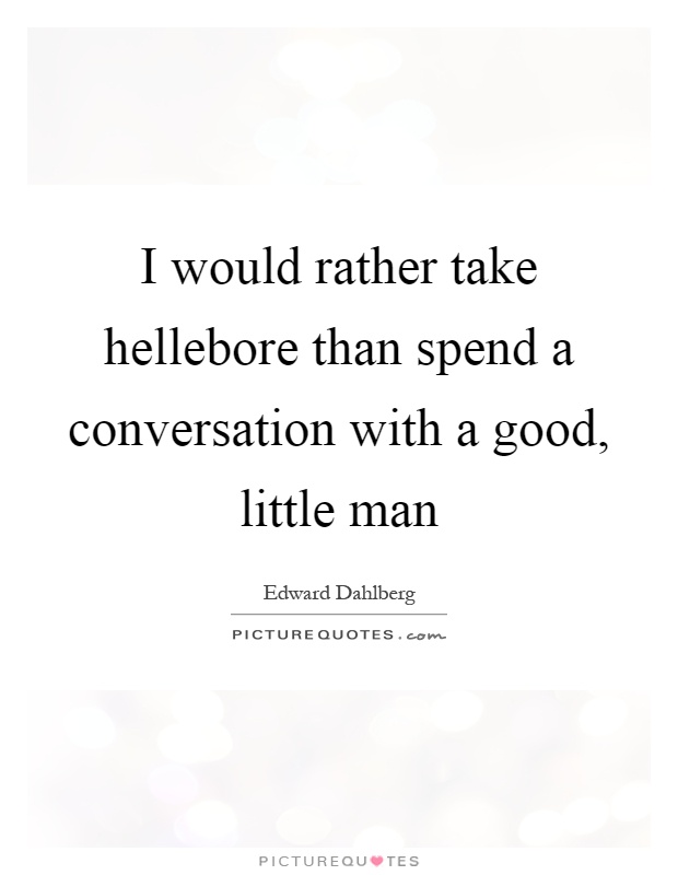 I would rather take hellebore than spend a conversation with a good, little man Picture Quote #1