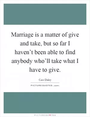Marriage is a matter of give and take, but so far I haven’t been able to find anybody who’ll take what I have to give Picture Quote #1