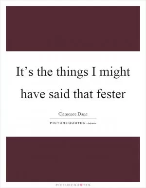 It’s the things I might have said that fester Picture Quote #1