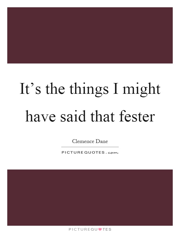 It's the things I might have said that fester Picture Quote #1