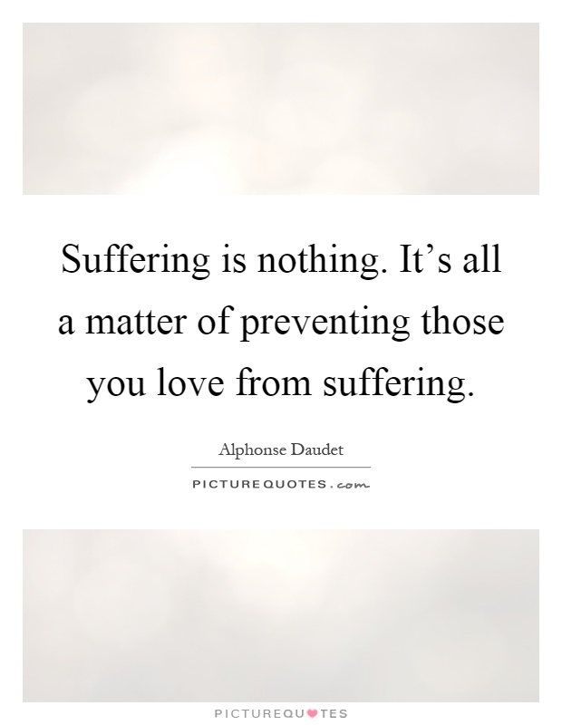 Suffering is nothing. It's all a matter of preventing those you love from suffering Picture Quote #1