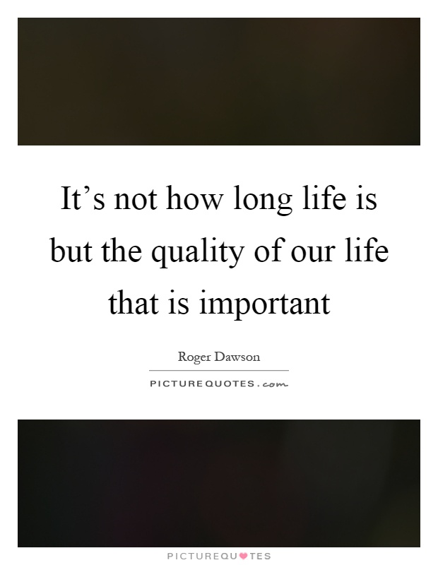 It's not how long life is but the quality of our life that is important Picture Quote #1
