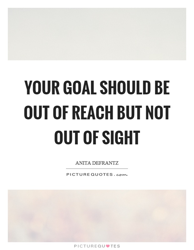 Your goal should be out of reach but not out of sight Picture Quote #1