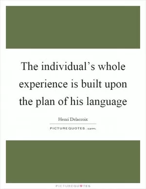The individual’s whole experience is built upon the plan of his language Picture Quote #1
