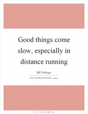 Good things come slow, especially in distance running Picture Quote #1