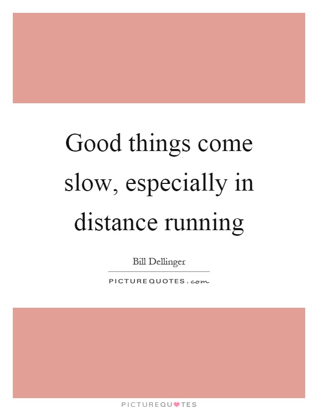 Good things come slow, especially in distance running Picture Quote #1