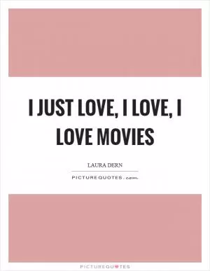 I just love, I love, I love movies Picture Quote #1