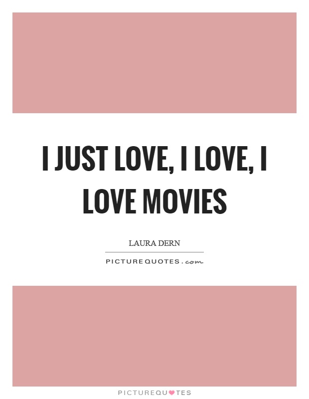 I just love, I love, I love movies Picture Quote #1