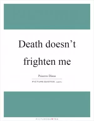Death doesn’t frighten me Picture Quote #1