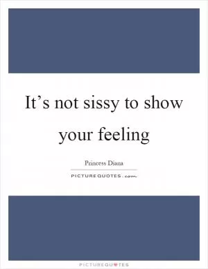 It’s not sissy to show your feeling Picture Quote #1