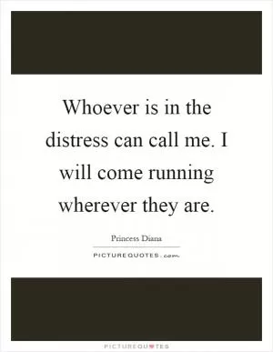 Whoever is in the distress can call me. I will come running wherever they are Picture Quote #1